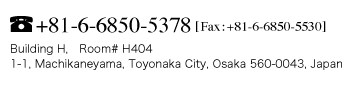 tel:+81-6-6850-5378 fax:+81-6-6850-5530 Building H,　Room# H404 1-1, Machikaneyama, Toyonaka City, Osaka 560-0043, Japan